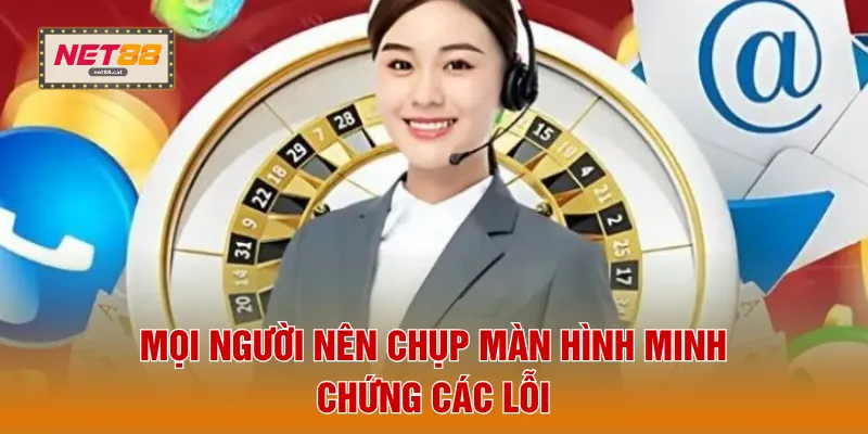 Liên Hệ NET88 5 Mọi người nên chụp màn hình minh chứng các lỗi