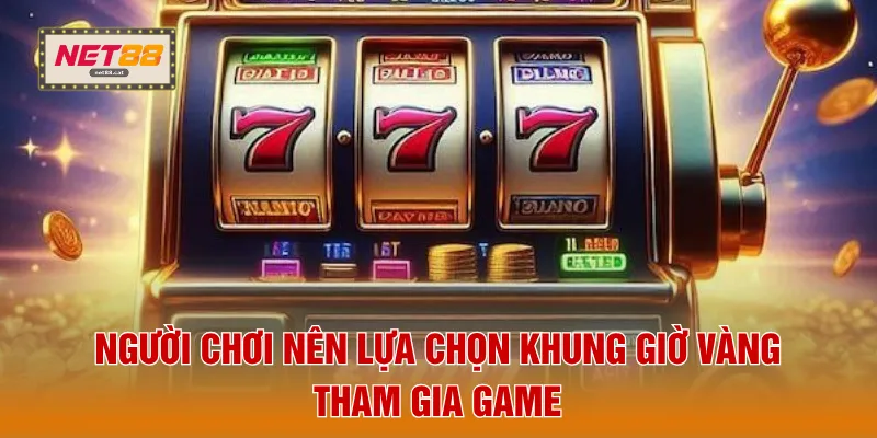 Nổ Hũ NET88 5 Người chơi nên lựa chọn khung giờ vàng tham gia game