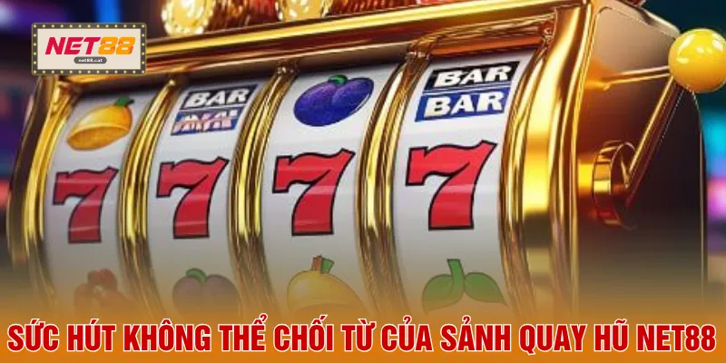 Nổ Hũ NET88 3 Sức hút không thể chối từ của sảnh quay hũ NET88