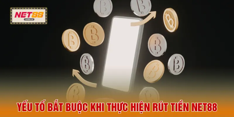 Rút Tiền NET88 1 Yếu tố bắt buộc khi thực hiện rút tiền NET88